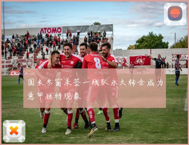 国米冬窗未签一线队永久转会成为意甲独特现象